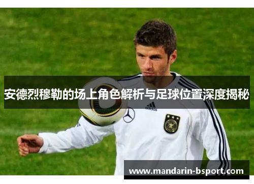 安德烈穆勒的场上角色解析与足球位置深度揭秘