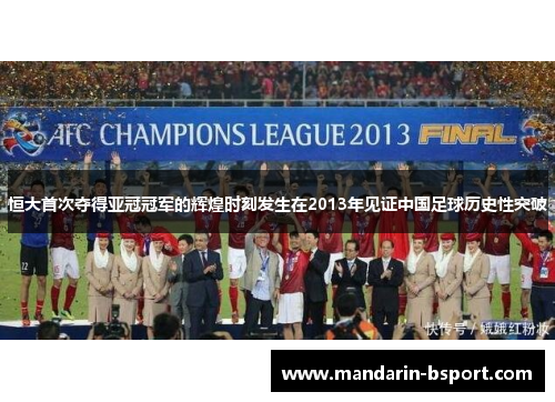 恒大首次夺得亚冠冠军的辉煌时刻发生在2013年见证中国足球历史性突破