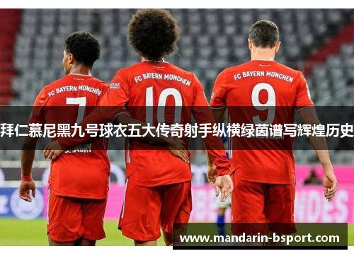 拜仁慕尼黑九号球衣五大传奇射手纵横绿茵谱写辉煌历史