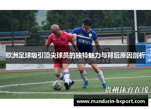 欧洲足球吸引顶尖球员的独特魅力与背后原因剖析