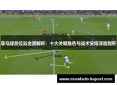 皇马球员位置全面解析：十大关键角色与战术安排深度剖析