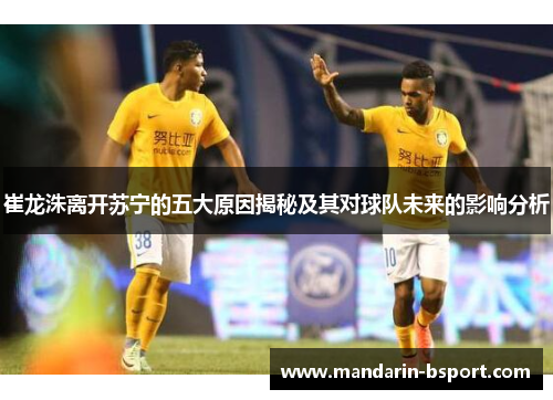 崔龙洙离开苏宁的五大原因揭秘及其对球队未来的影响分析