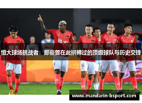 恒大球场挑战者：那些曾在此拼搏过的顶级球队与历史交锋