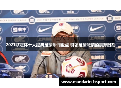 2021欧冠杯十大经典足球瞬间盘点 引领足球激情的震撼时刻