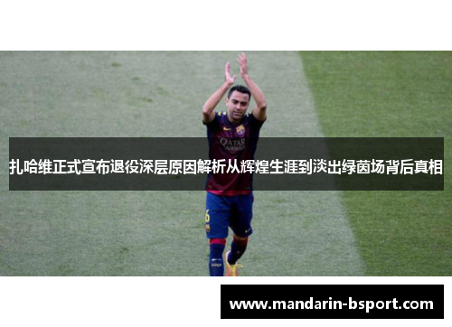 扎哈维正式宣布退役深层原因解析从辉煌生涯到淡出绿茵场背后真相