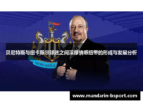 贝尼特斯与纽卡斯尔球迷之间深厚情感纽带的形成与发展分析