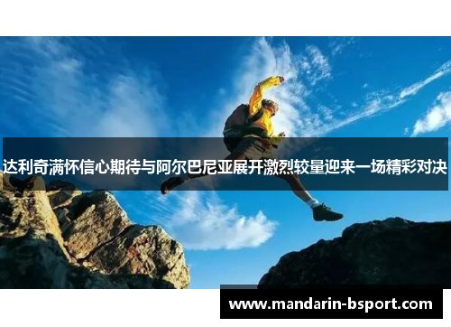 达利奇满怀信心期待与阿尔巴尼亚展开激烈较量迎来一场精彩对决