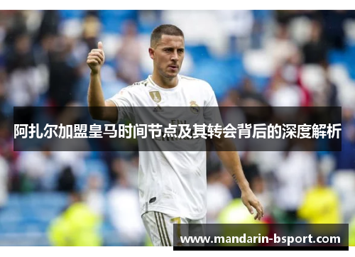 阿扎尔加盟皇马时间节点及其转会背后的深度解析