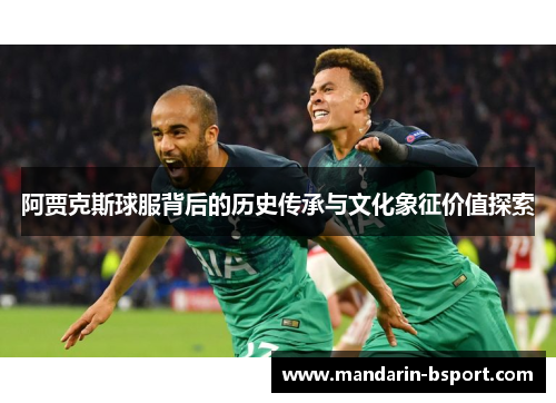 阿贾克斯球服背后的历史传承与文化象征价值探索