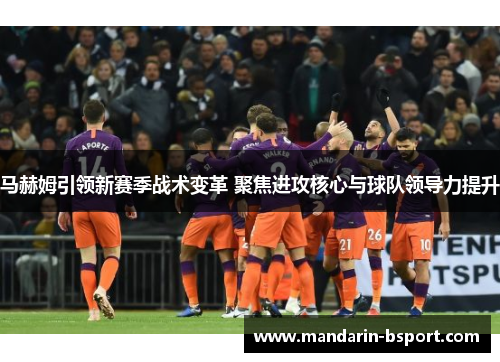 马赫姆引领新赛季战术变革 聚焦进攻核心与球队领导力提升