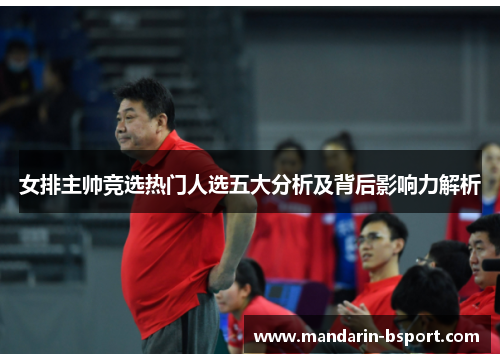 女排主帅竞选热门人选五大分析及背后影响力解析