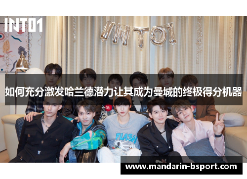 如何充分激发哈兰德潜力让其成为曼城的终极得分机器