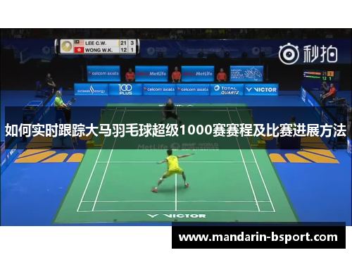 如何实时跟踪大马羽毛球超级1000赛赛程及比赛进展方法