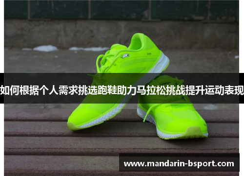 如何根据个人需求挑选跑鞋助力马拉松挑战提升运动表现