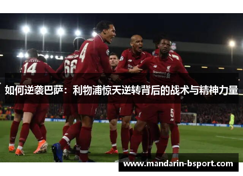 如何逆袭巴萨：利物浦惊天逆转背后的战术与精神力量