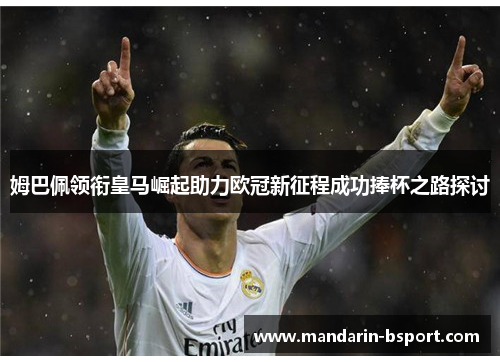 姆巴佩领衔皇马崛起助力欧冠新征程成功捧杯之路探讨