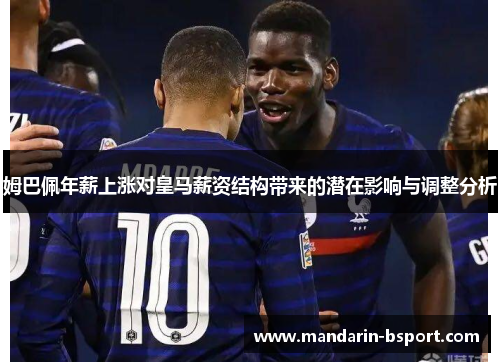 姆巴佩年薪上涨对皇马薪资结构带来的潜在影响与调整分析