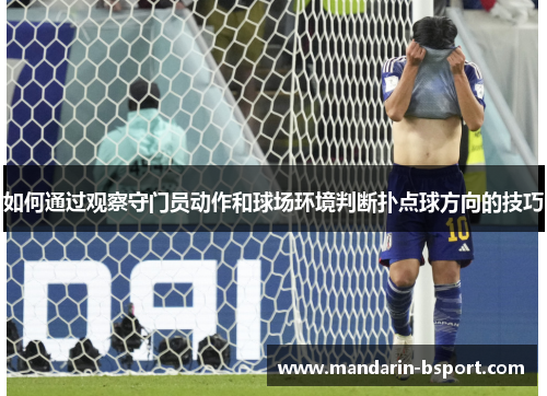 如何通过观察守门员动作和球场环境判断扑点球方向的技巧