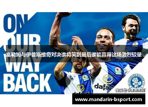 富勒姆与伊普斯维奇对决谁将笑到最后谁能赢得这场激烈较量