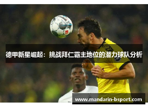 德甲新星崛起：挑战拜仁霸主地位的潜力球队分析