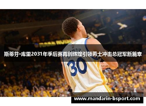 斯蒂芬·库里2031年季后赛再创辉煌引领勇士冲击总冠军新篇章