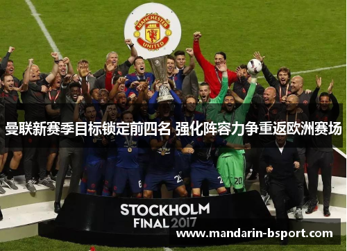 曼联新赛季目标锁定前四名 强化阵容力争重返欧洲赛场