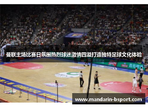 曼联主场比赛日氛围热烈球迷激情四溢打造独特足球文化体验