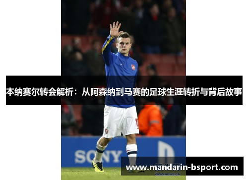 本纳赛尔转会解析：从阿森纳到马赛的足球生涯转折与背后故事