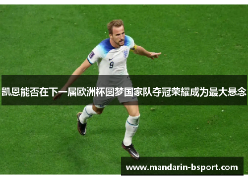 凯恩能否在下一届欧洲杯圆梦国家队夺冠荣耀成为最大悬念