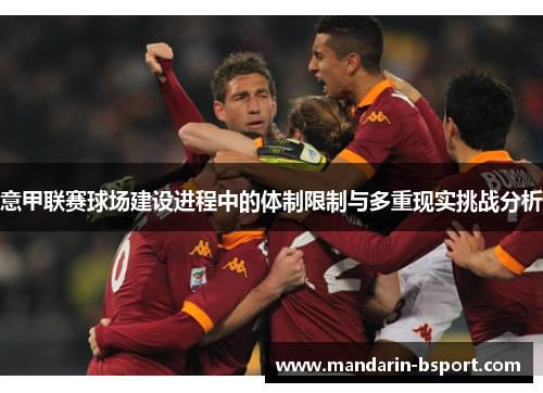 意甲联赛球场建设进程中的体制限制与多重现实挑战分析