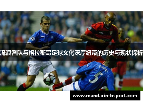 流浪者队与格拉斯哥足球文化深厚纽带的历史与现状探析
