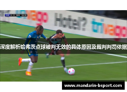 深度解析哈弗茨点球被判无效的具体原因及裁判判罚依据