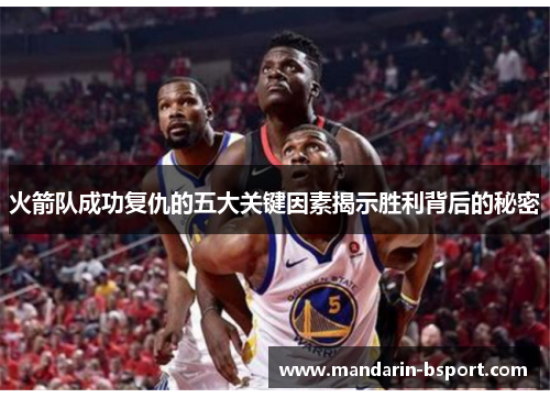 火箭队成功复仇的五大关键因素揭示胜利背后的秘密