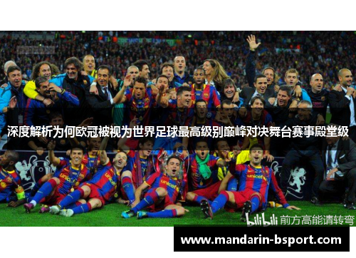 深度解析为何欧冠被视为世界足球最高级别巅峰对决舞台赛事殿堂级
