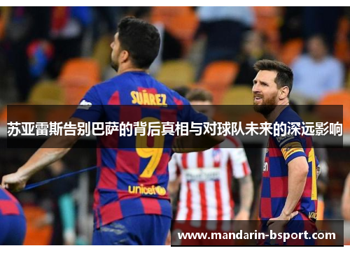 苏亚雷斯告别巴萨的背后真相与对球队未来的深远影响