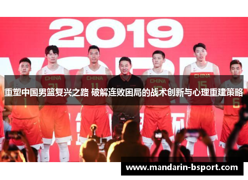 重塑中国男篮复兴之路 破解连败困局的战术创新与心理重建策略
