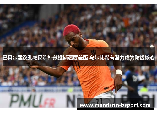 巴贝尔建议孔帕尼弥补戴维斯速度差距 乌尔比希有潜力成为防线核心