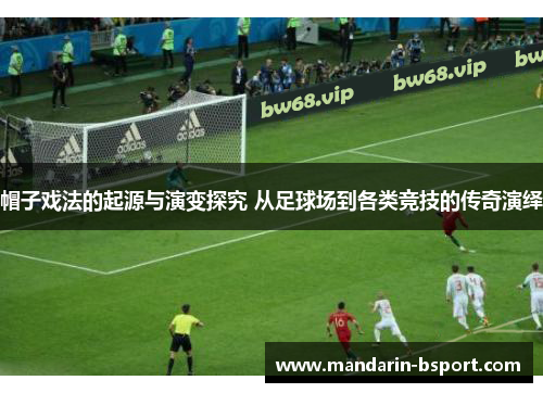 帽子戏法的起源与演变探究 从足球场到各类竞技的传奇演绎