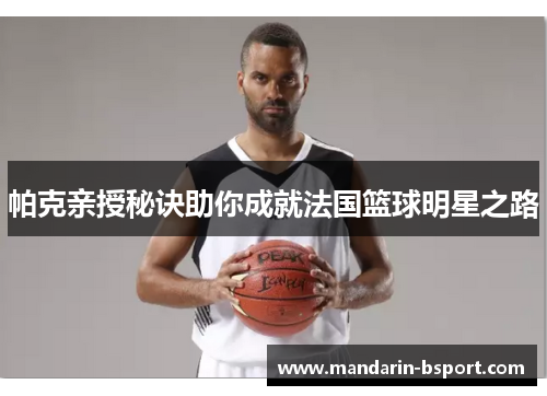 帕克亲授秘诀助你成就法国篮球明星之路