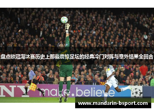 盘点欧冠淘汰赛历史上那些震惊足坛的经典冷门对阵与意外结果全回合