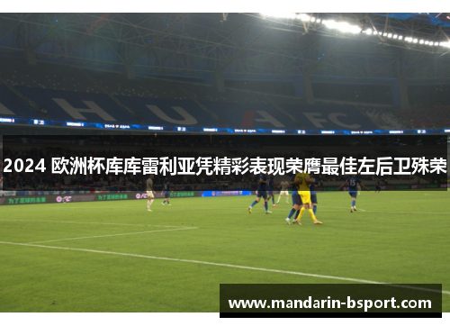 2024 欧洲杯库库雷利亚凭精彩表现荣膺最佳左后卫殊荣