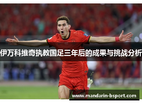 伊万科维奇执教国足三年后的成果与挑战分析