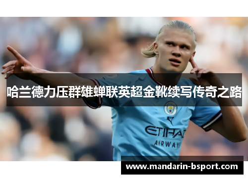 哈兰德力压群雄蝉联英超金靴续写传奇之路