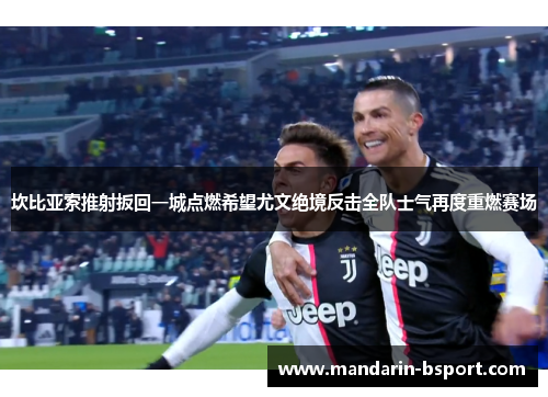 坎比亚索推射扳回一城点燃希望尤文绝境反击全队士气再度重燃赛场