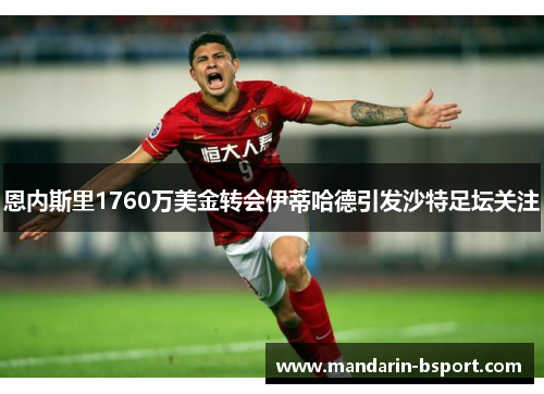 恩内斯里1760万美金转会伊蒂哈德引发沙特足坛关注