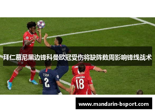 拜仁慕尼黑边锋科曼欧冠受伤将缺阵数周影响锋线战术