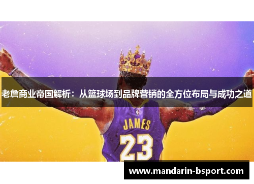老詹商业帝国解析：从篮球场到品牌营销的全方位布局与成功之道