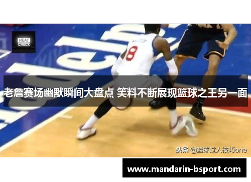 老詹赛场幽默瞬间大盘点 笑料不断展现篮球之王另一面
