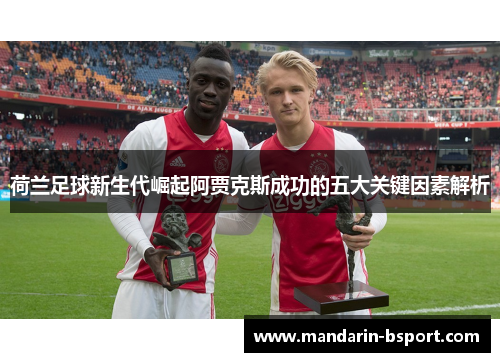 荷兰足球新生代崛起阿贾克斯成功的五大关键因素解析