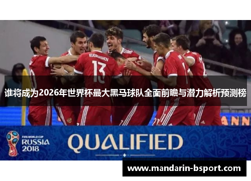谁将成为2026年世界杯最大黑马球队全面前瞻与潜力解析预测榜